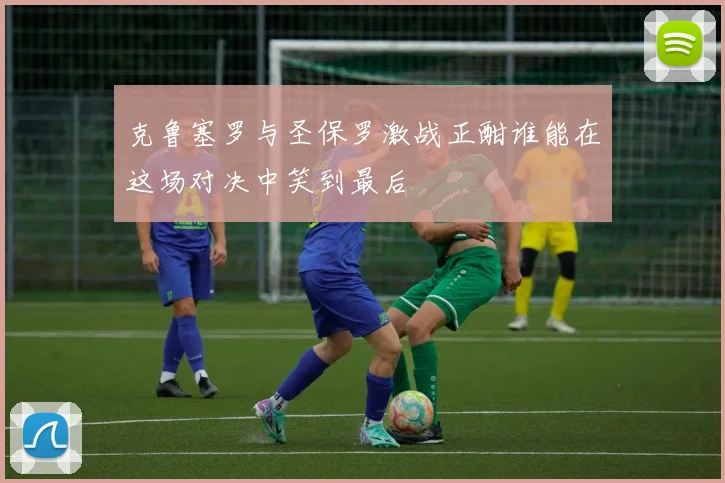克鲁塞罗与圣保罗激战正酣谁能在这场对决中笑到最后