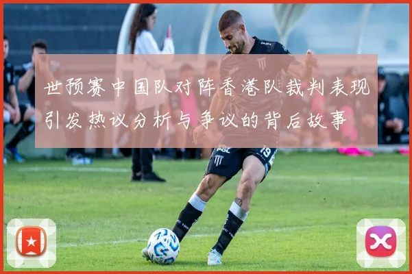 世预赛中国队对阵香港队裁判表现引发热议分析与争议的背后故事