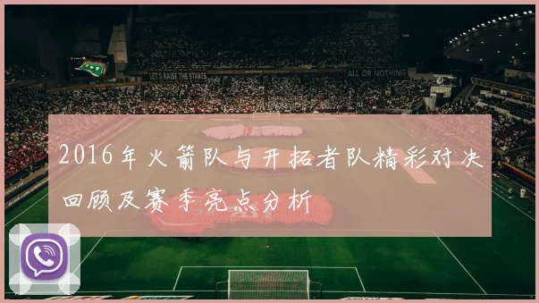 2016年火箭队与开拓者队精彩对决回顾及赛季亮点分析