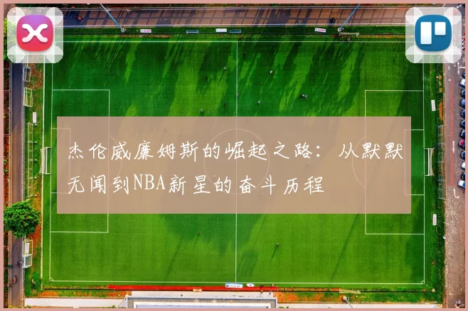 杰伦威廉姆斯的崛起之路：从默默无闻到NBA新星的奋斗历程