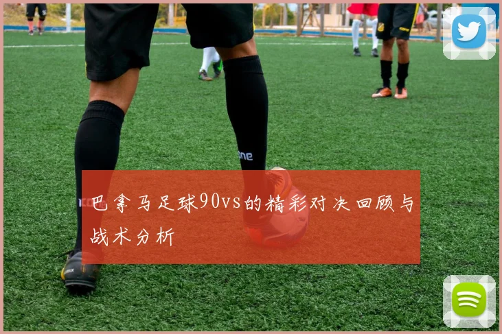 巴拿马足球90vs的精彩对决回顾与战术分析