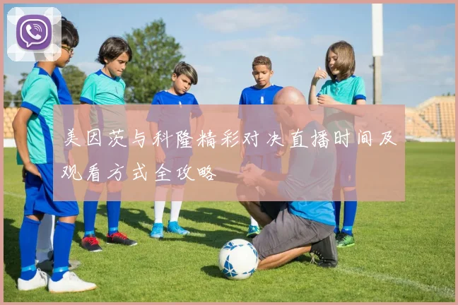 美因茨与科隆精彩对决直播时间及观看方式全攻略