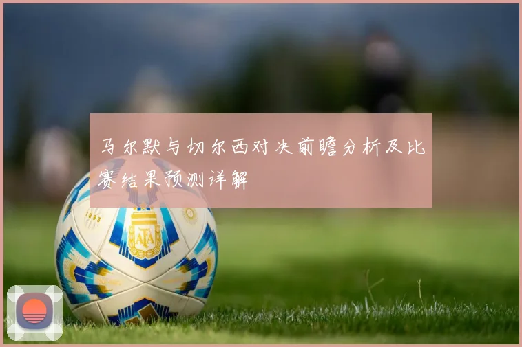 马尔默与切尔西对决前瞻分析及比赛结果预测详解