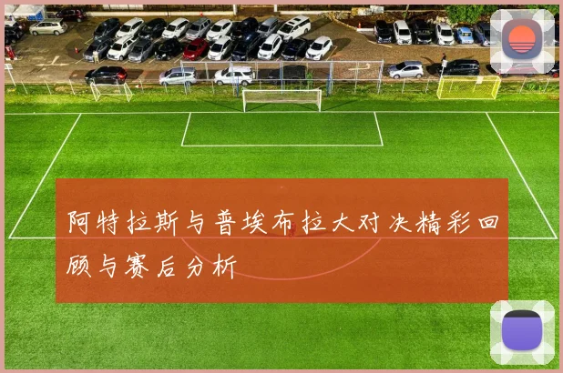 阿特拉斯与普埃布拉大对决精彩回顾与赛后分析