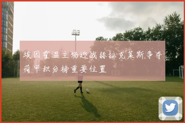 埃因霍温主场迎战赫拉克莱斯争夺荷甲积分榜重要位置