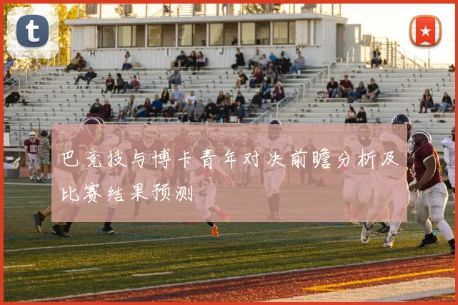 巴竞技与博卡青年对决前瞻分析及比赛结果预测