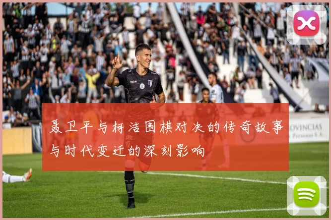 聂卫平与柯洁围棋对决的传奇故事与时代变迁的深刻影响