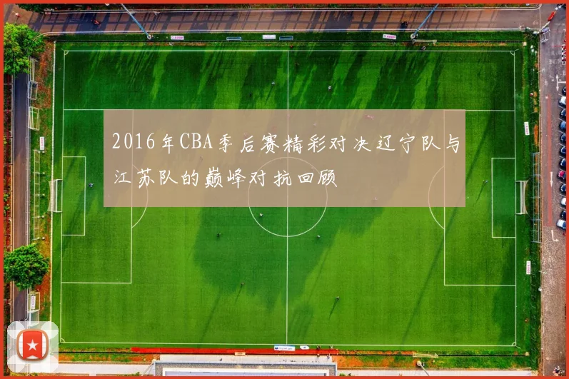 2016年CBA季后赛精彩对决辽宁队与江苏队的巅峰对抗回顾