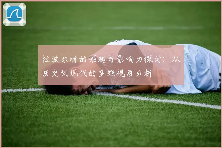 拉波尔特的崛起与影响力探讨：从历史到现代的多维视角分析