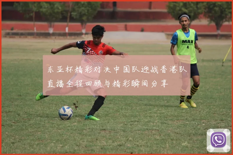 东亚杯精彩对决中国队迎战香港队直播全程回顾与精彩瞬间分享