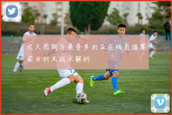 尤文图斯与桑普多利亚在线直播赛前分析及战术解析