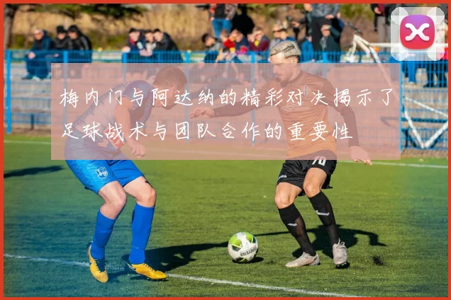 梅内门与阿达纳的精彩对决揭示了足球战术与团队合作的重要性