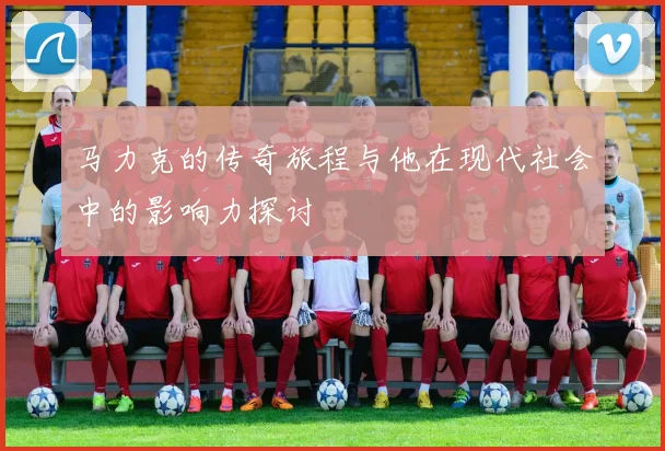 马力克的传奇旅程与他在现代社会中的影响力探讨