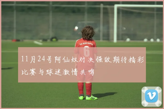 11月24号阿仙奴对决强敌期待精彩比赛与球迷激情共鸣