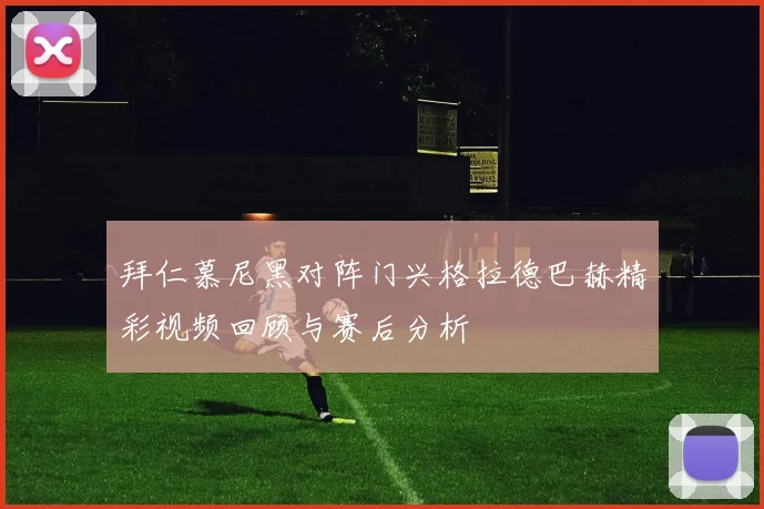拜仁慕尼黑对阵门兴格拉德巴赫精彩视频回顾与赛后分析