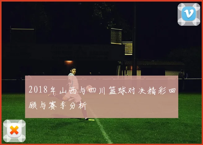 2018年山西与四川篮球对决精彩回顾与赛季分析