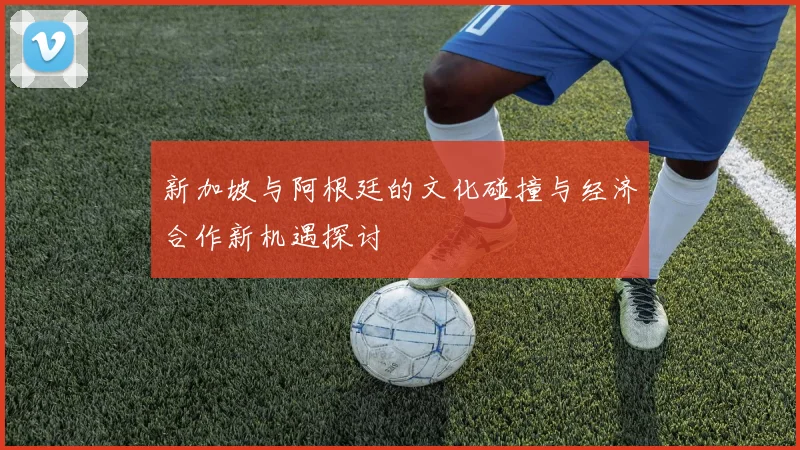 新加坡与阿根廷的文化碰撞与经济合作新机遇探讨