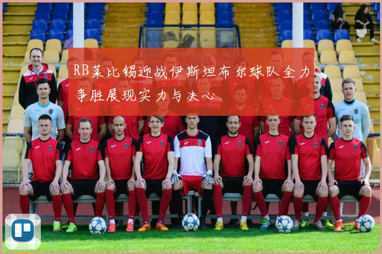 RB莱比锡迎战伊斯坦布尔球队全力争胜展现实力与决心