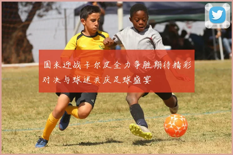 国米迎战卡尔皮全力争胜期待精彩对决与球迷共庆足球盛宴