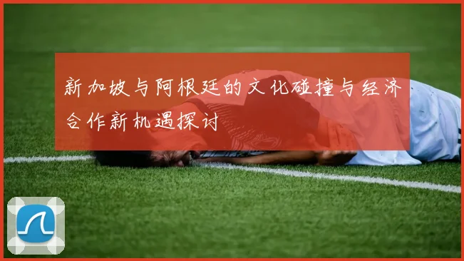 新加坡与阿根廷的文化碰撞与经济合作新机遇探讨