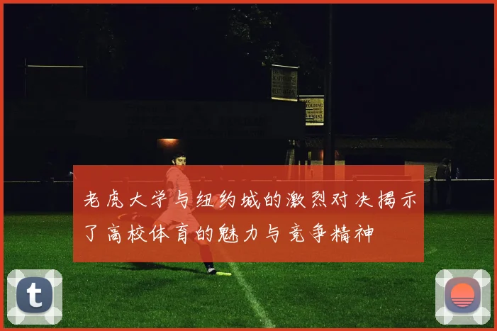 老虎大学与纽约城的激烈对决揭示了高校体育的魅力与竞争精神