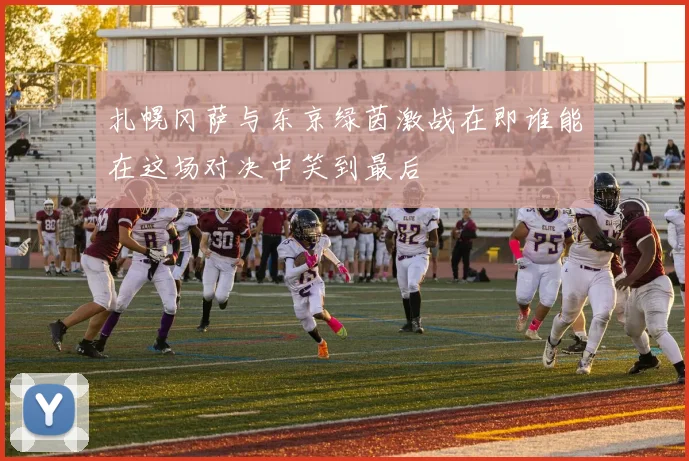 扎幌冈萨与东京绿茵激战在即谁能在这场对决中笑到最后