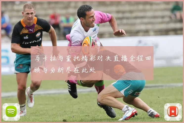 马卡拉与奎托精彩对决直播全程回顾与分析尽在此处